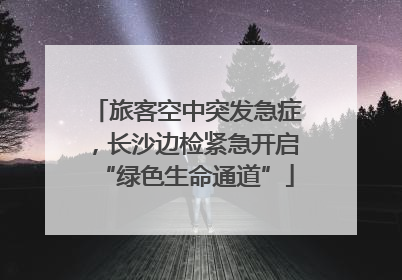 旅客空中突发急症，长沙边检紧急开启“绿色生命通道”