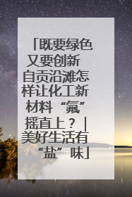 既要绿色又要创新 自贡沿滩怎样让化工新材料“氟”摇直上？｜美好生活有“盐”味