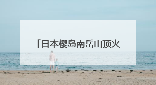 日本樱岛南岳山顶火山口喷发 2025年以来已喷发128次