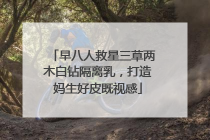 早八人救星三草两木白钻隔离乳，打造妈生好皮既视感
