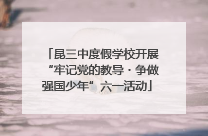 昆三中度假学校开展“牢记党的教导・争做强国少年”六一活动