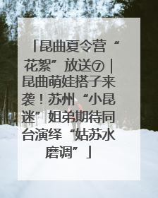 昆曲夏令营“花絮”放送⑦｜昆曲萌娃搭子来袭！苏州“小昆迷”姐弟期待同台演绎“姑苏水磨调”
