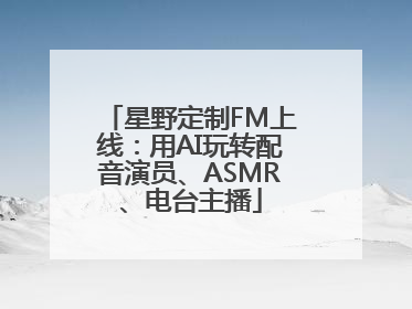 星野定制FM上线：用AI玩转配音演员、ASMR、电台主播