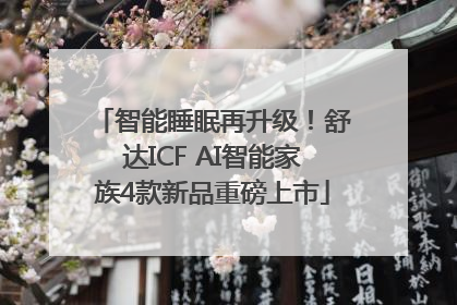 智能睡眠再升级！舒达ICF AI智能家族4款新品重磅上市