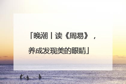 晚潮丨读《周易》，养成发现美的眼睛