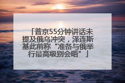 普京55分钟讲话未提及俄乌冲突，泽连斯基此前称“准备与俄举行最高级别会晤”