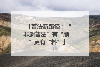 普法新路径：“非遗普法”有“颜”更有“料”