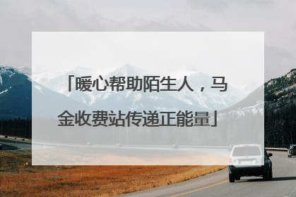 暖心帮助陌生人，马金收费站传递正能量