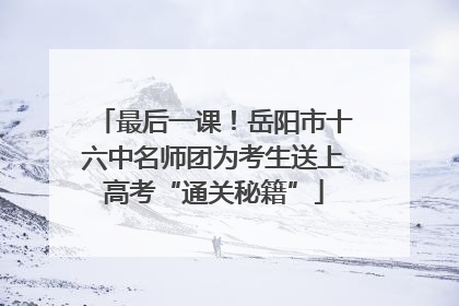 最后一课！岳阳市十六中名师团为考生送上高考“通关秘籍”