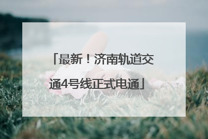最新！济南轨道交通4号线正式电通