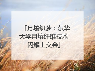 月壤织梦：东华大学月壤纤维技术闪耀上交会