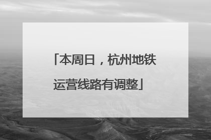 本周日，杭州地铁运营线路有调整