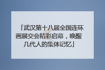 武汉第十八届全国连环画展交会精彩启幕，唤醒几代人的集体记忆