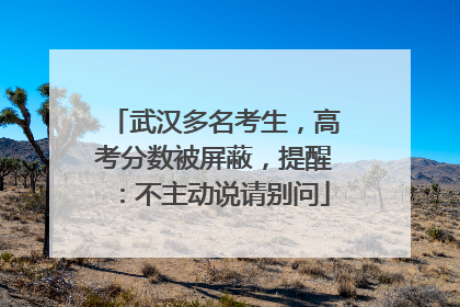 武汉多名考生，高考分数被屏蔽，提醒：不主动说请别问