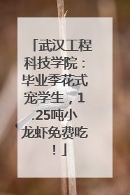武汉工程科技学院：毕业季花式宠学生，1.25吨小龙虾免费吃！