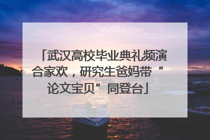 武汉高校毕业典礼频演合家欢，研究生爸妈带“论文宝贝”同登台