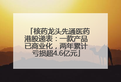 核药龙头先通医药港股递表：一款产品已商业化，两年累计亏损超4.6亿元