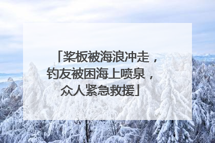 桨板被海浪冲走，钓友被困海上喷泉，众人紧急救援