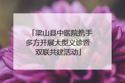 梁山县中医院携手多方开展大型义诊暨双联共建活动