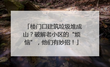 楼门口建筑垃圾堆成山？破解老小区的“烦恼”，他们有妙招！