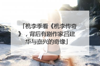 槜李季看《槜李传奇》，背后有剧作家吕建华与嘉兴的奇缘
