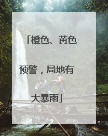 橙色、黄色预警，局地有大暴雨