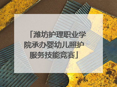 潍坊护理职业学院承办婴幼儿照护服务技能竞赛