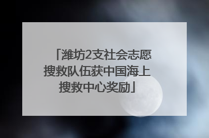 潍坊2支社会志愿搜救队伍获中国海上搜救中心奖励