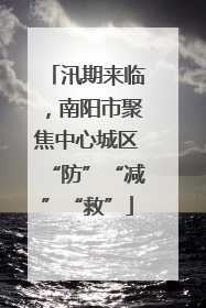 汛期来临，南阳市聚焦中心城区“防”“减”“救”