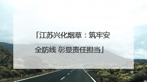 江苏兴化烟草：筑牢安全防线 彰显责任担当
