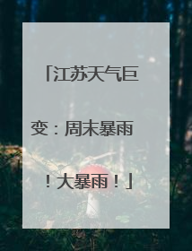 江苏天气巨变：周末暴雨！大暴雨！