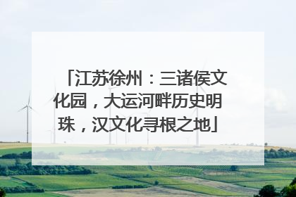 江苏徐州：三诸侯文化园，大运河畔历史明珠，汉文化寻根之地