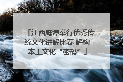 江西鹰潭举行优秀传统文化讲解比赛 解构本土文化“密码”