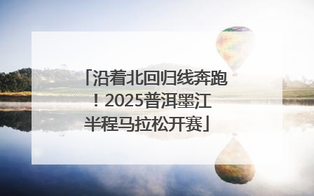 沿着北回归线奔跑！2025普洱墨江半程马拉松开赛
