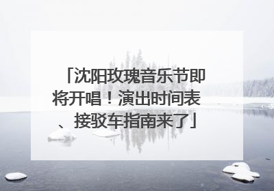 沈阳玫瑰音乐节即将开唱！演出时间表、接驳车指南来了