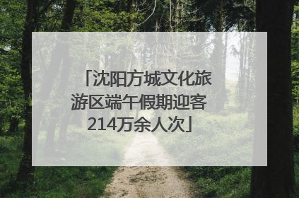 沈阳方城文化旅游区端午假期迎客214万余人次