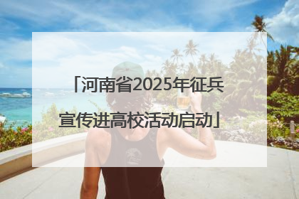 河南省2025年征兵宣传进高校活动启动