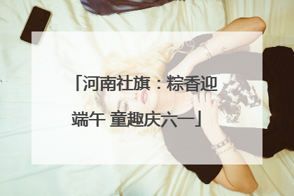 河南社旗：粽香迎端午 童趣庆六一