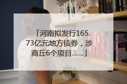 河南拟发行165.73亿元地方债券，涉商丘6个项目……