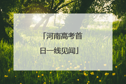河南高考首日一线见闻