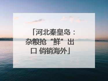 河北秦皇岛：杂粮抢“鲜”出口 俏销海外