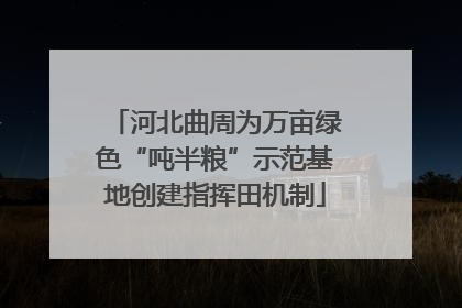 河北曲周为万亩绿色“吨半粮”示范基地创建指挥田机制