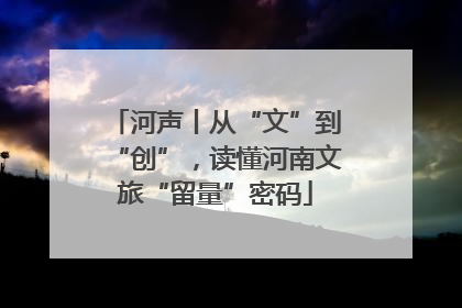 河声丨从“文”到“创”，读懂河南文旅“留量”密码