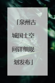 泉州古城国土空间详细规划发布