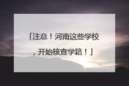注意！河南这些学校，开始核查学籍！