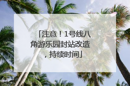 注意！1号线八角游乐园封站改造，持续时间
