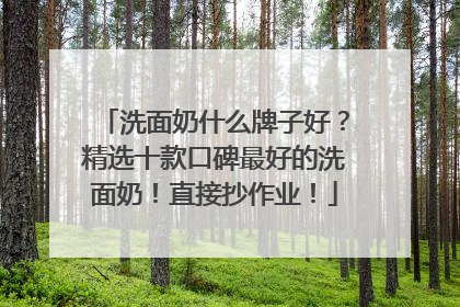 洗面奶什么牌子好？精选十款口碑最好的洗面奶！直接抄作业！