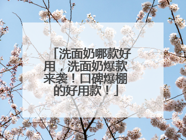 洗面奶哪款好用，洗面奶爆款来袭！口碑爆棚的好用款！