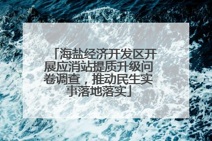 海盐经济开发区开展应消站提质升级问卷调查，推动民生实事落地落实