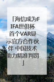 海信成为FIFA世俱杯首个VAR显示官方合作伙伴 中国技术助力精准判罚